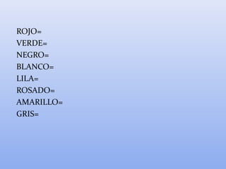 ROJO=
VERDE=
NEGRO=
BLANCO=
LILA=
ROSADO=
AMARILLO=
GRIS=
 