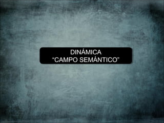 DINÁMICA
“CAMPO SEMÁNTICO”
DINÁMICA
“CAMPO SEMÁNTICO”
 
