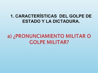 1. CARACTERÍSTICAS DEL GOLPE DE
ESTADO Y LA DICTADURA.
 