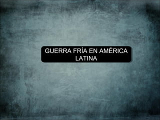 GUERRA FRÍA EN AMÉRICA
LATINA
GUERRA FRÍA EN AMÉRICA
LATINA
 