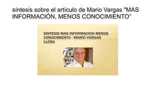 síntesis sobre el artículo de Mario Vargas "MAS
INFORMACIÓN, MENOS CONOCIMIENTO"
 