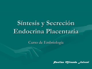 Síntesis y Secreción
Endocrina Placentaria
Curso de Embriología

Paulina Miranda Falconi

 