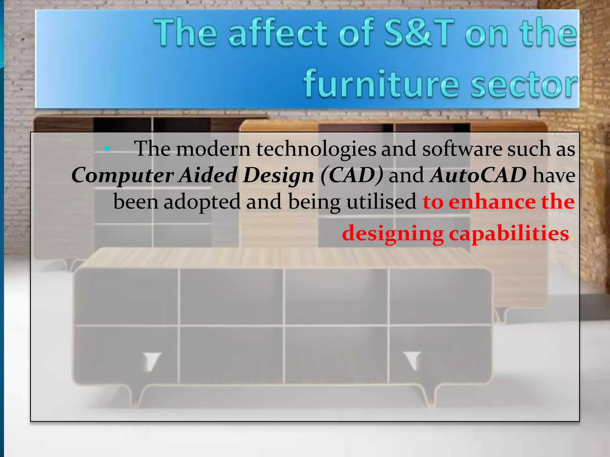 • The modern technologies and software such as
Computer Aided Design (CAD) and AutoCAD have
   been adopted and being utilised to enhance the
                         designing capabilities.
 