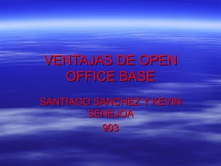 VENTAJAS DE OPEN
  OFFICE BASE
SANTIAGO SANCHEZ Y KEVIN
        SENEJOA
          903
 