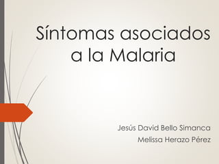 Síntomas asociados 
a la Malaria 
Jesús David Bello Simanca 
Melissa Herazo Pérez 
 
