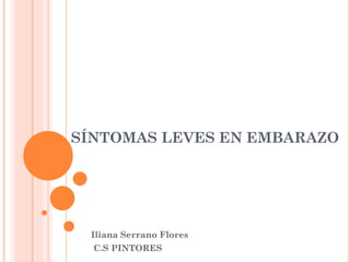 SÍNTOMAS LEVES EN EMBARAZO
Iliana Serrano Flores
C.S PINTORES
 