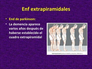 Enf extrapiramidales
• End de parkinson:
• La demencia aparece
  varios años despuès de
  haberse establecido el
  cuadro extrapiramidal
 