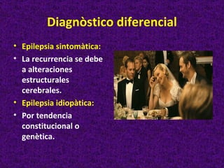 Diagnòstico diferencial
• Epilepsia sintomàtica:
• La recurrencia se debe
  a alteraciones
  estructurales
  cerebrales.
• Epilepsia idiopàtica:
• Por tendencia
  constitucional o
  genètica.
 