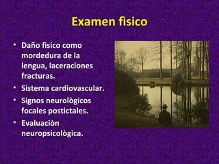 Examen fìsico
• Daño fìsico como
  mordedura de la
  lengua, laceraciones
  fracturas.
• Sistema cardiovascular.
• Signos neurològicos
  focales postictales.
• Evaluaciòn
  neuropsicològica.
 