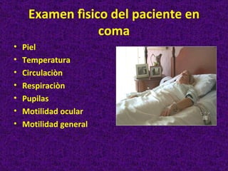 Examen fìsico del paciente en
                 coma
•   Piel
•   Temperatura
•   Circulaciòn
•   Respiraciòn
•   Pupilas
•   Motilidad ocular
•   Motilidad general
 