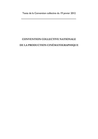 1
Texte de la Convention collective du 19 janvier 2012
CONVENTION COLLECTIVE NATIONALE
DE LA PRODUCTION CINÉMATOGRAPHIQUE
 