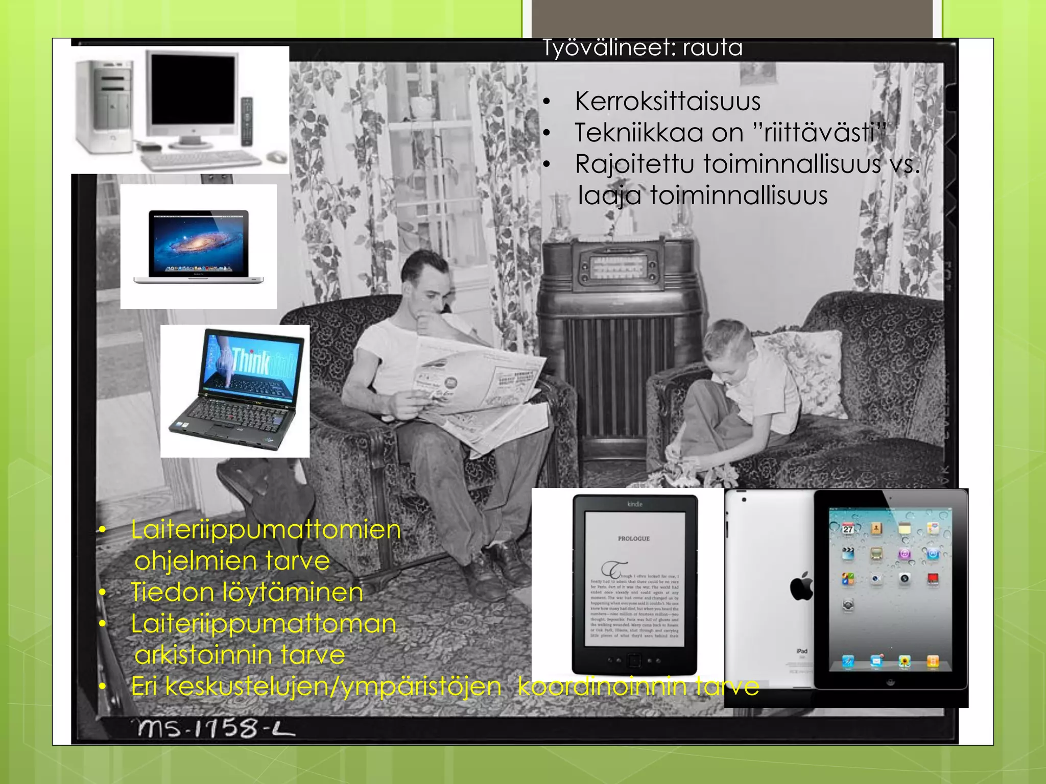 Työvälineet: rauta

                                  • Kerroksittaisuus
                                  • Tekniikkaa on ”riittävästi”
                                  • Rajoitettu toiminnallisuus vs.
                                    laaja toiminnallisuus




• Laiteriippumattomien
  ohjelmien tarve
• Tiedon löytäminen
• Laiteriippumattoman
  arkistoinnin tarve
• Eri keskustelujen/ympäristöjen koordinoinnin tarve   Risto Säntti 2012
 