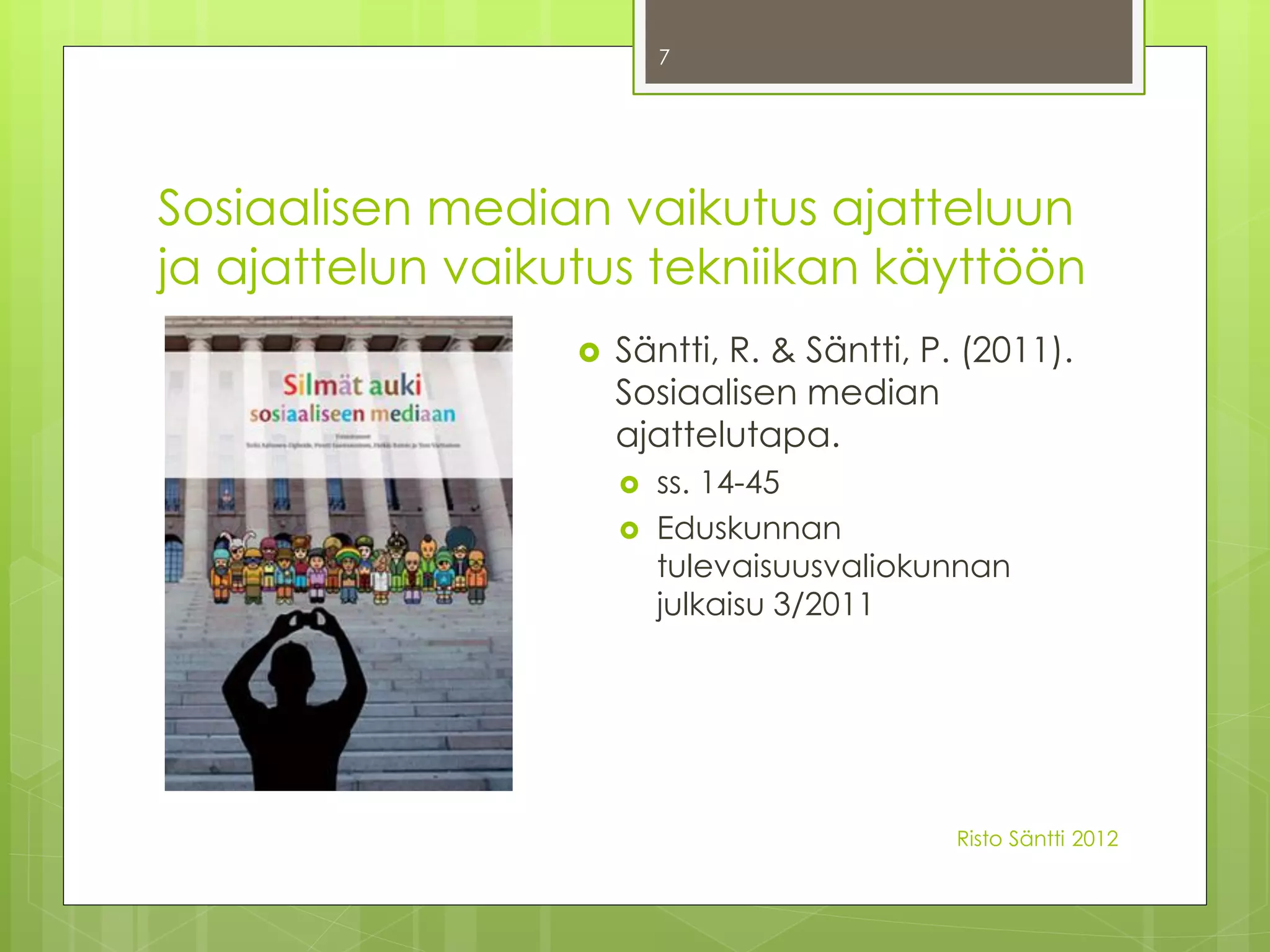 7




Sosiaalisen median vaikutus ajatteluun
ja ajattelun vaikutus tekniikan käyttöön
                     Säntti, R. & Säntti, P. (2011).
                      Sosiaalisen median
                      ajattelutapa.
                         ss. 14-45
                         Eduskunnan
                          tulevaisuusvaliokunnan
                          julkaisu 3/2011




                                             Risto Säntti 2012
 