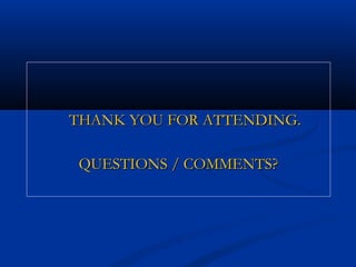 THANK YOU FOR ATTENDING.
QUESTIONS / COMMENTS?

 