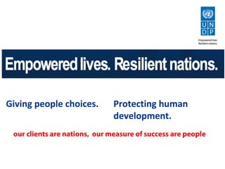 Giving people choices.         Protecting human
                               development.
 our clients are nations, our measure of success are people
 