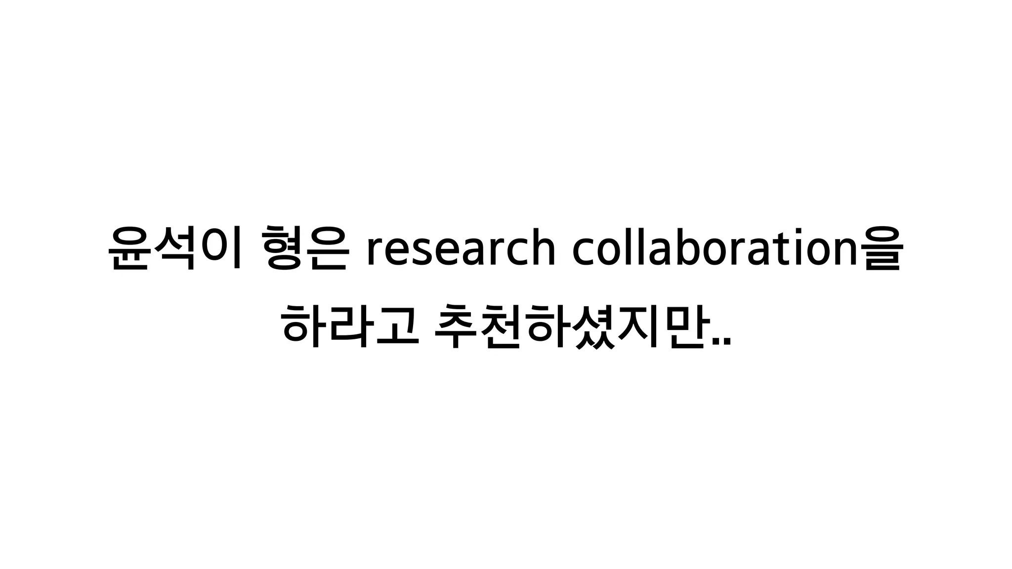 윤석이 형은 research collaboration을
하라고 추천하셨지만..
 