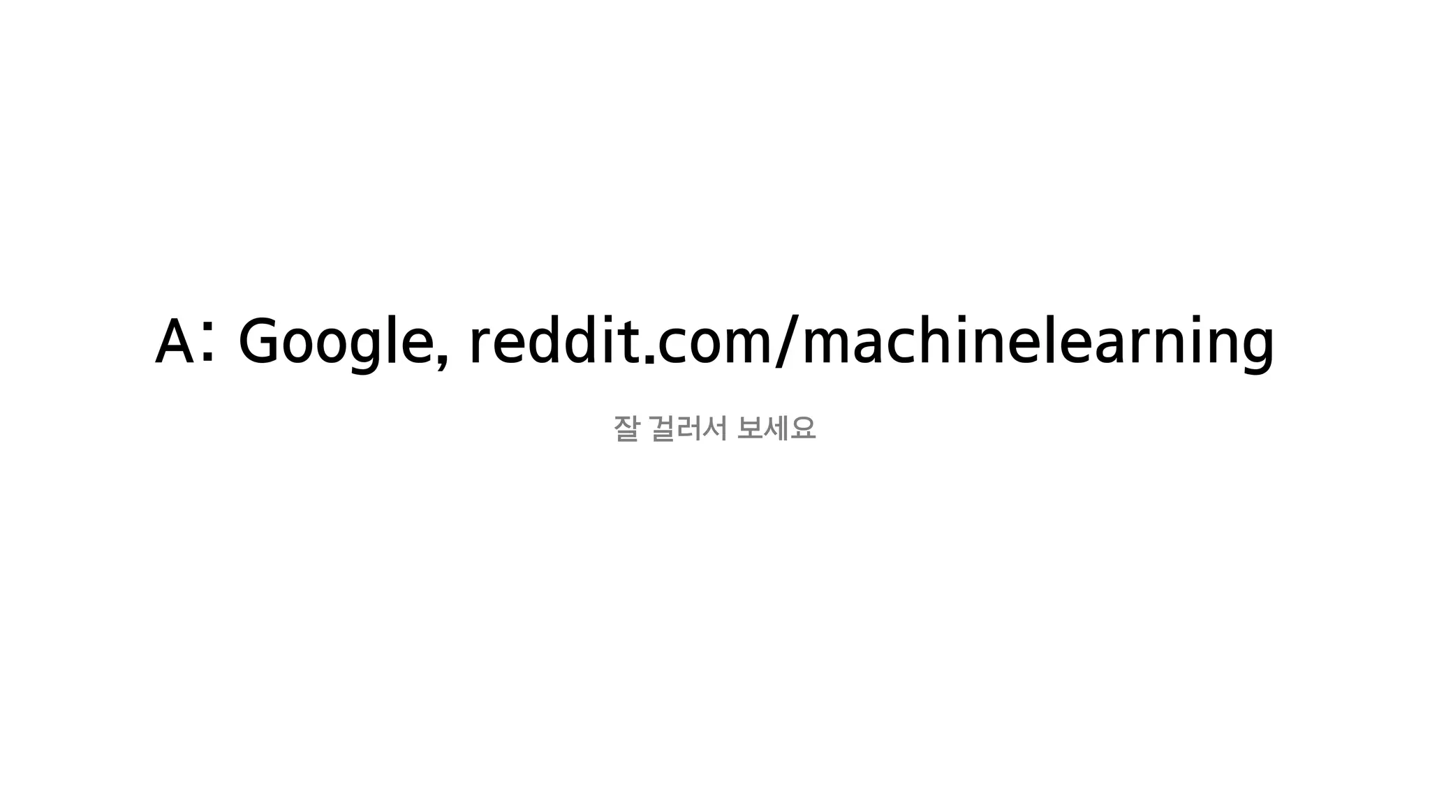 A: Google, reddit.com/machinelearning
잘 걸러서 보세요
 