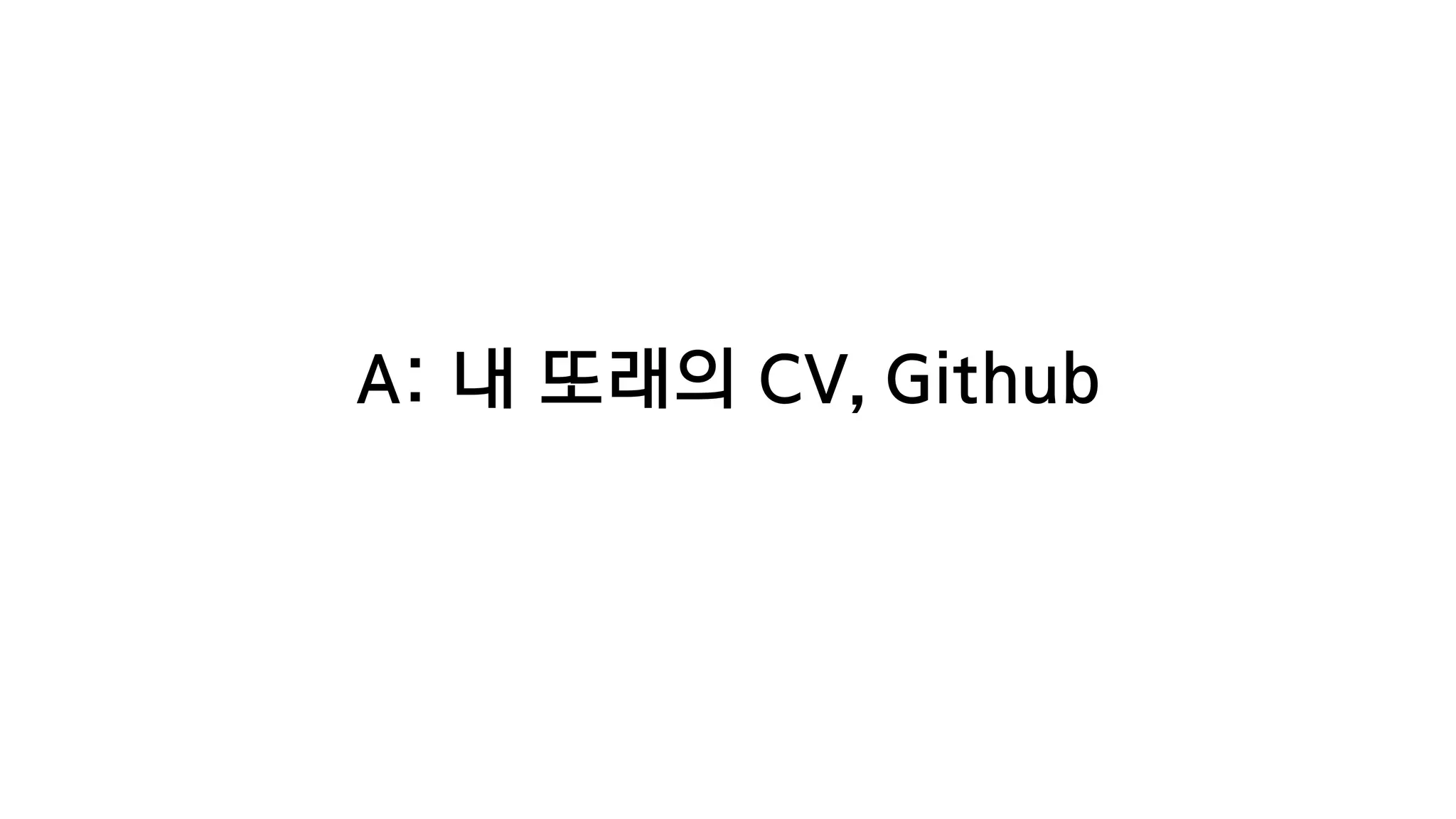 A: 내 또래의 CV, Github
 