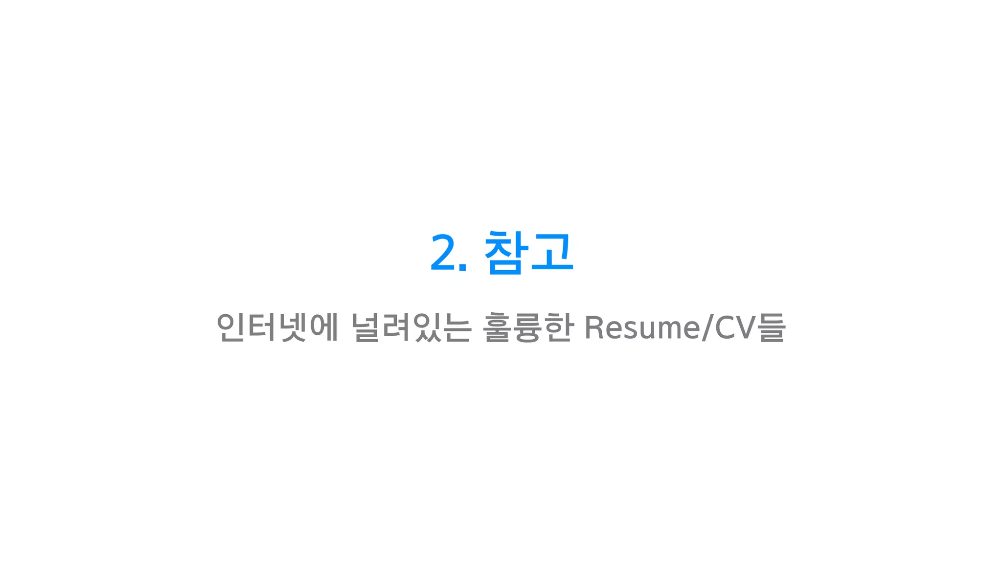 2. 참고
인터넷에 널려있는 훌륭한 Resume/CV들
 