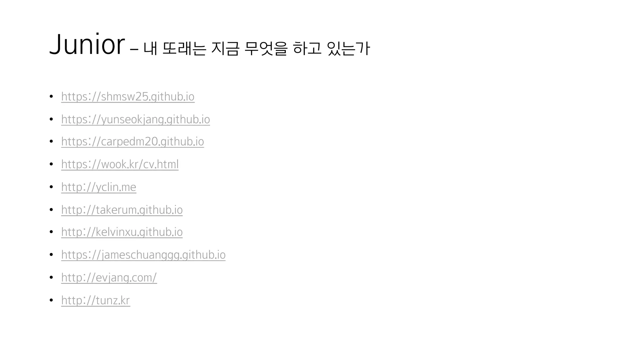 Junior – 내 또래는 지금 무엇을 하고 있는가
• https://shmsw25.github.io
• https://yunseokjang.github.io
• https://carpedm20.github.io
• https://wook.kr/cv.html
• http://yclin.me
• http://takerum.github.io
• http://kelvinxu.github.io
• https://jameschuanggg.github.io
• http://evjang.com/
• http://tunz.kr
 