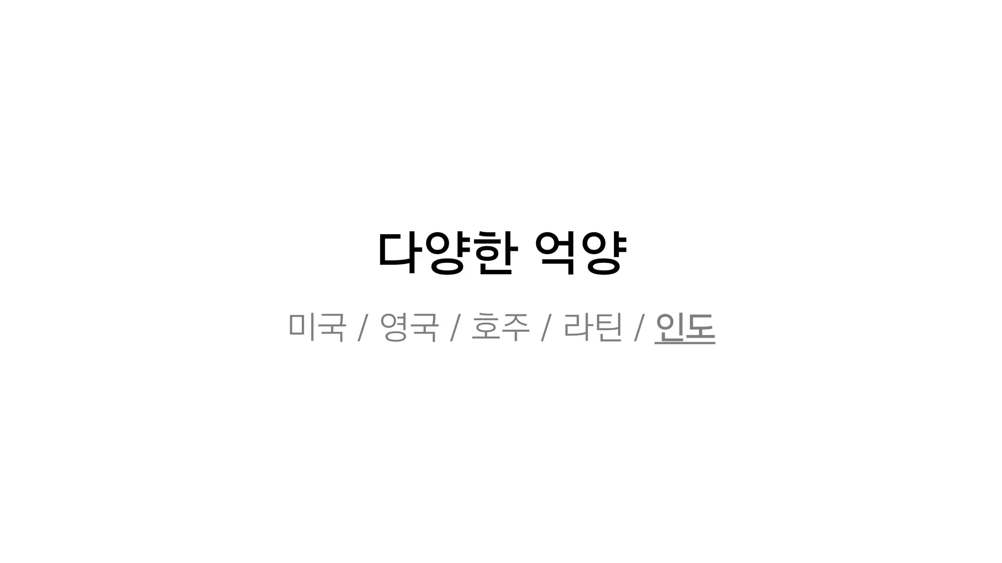 다양한 억양
미국 / 영국 / 호주 / 라틴 / 인도
 