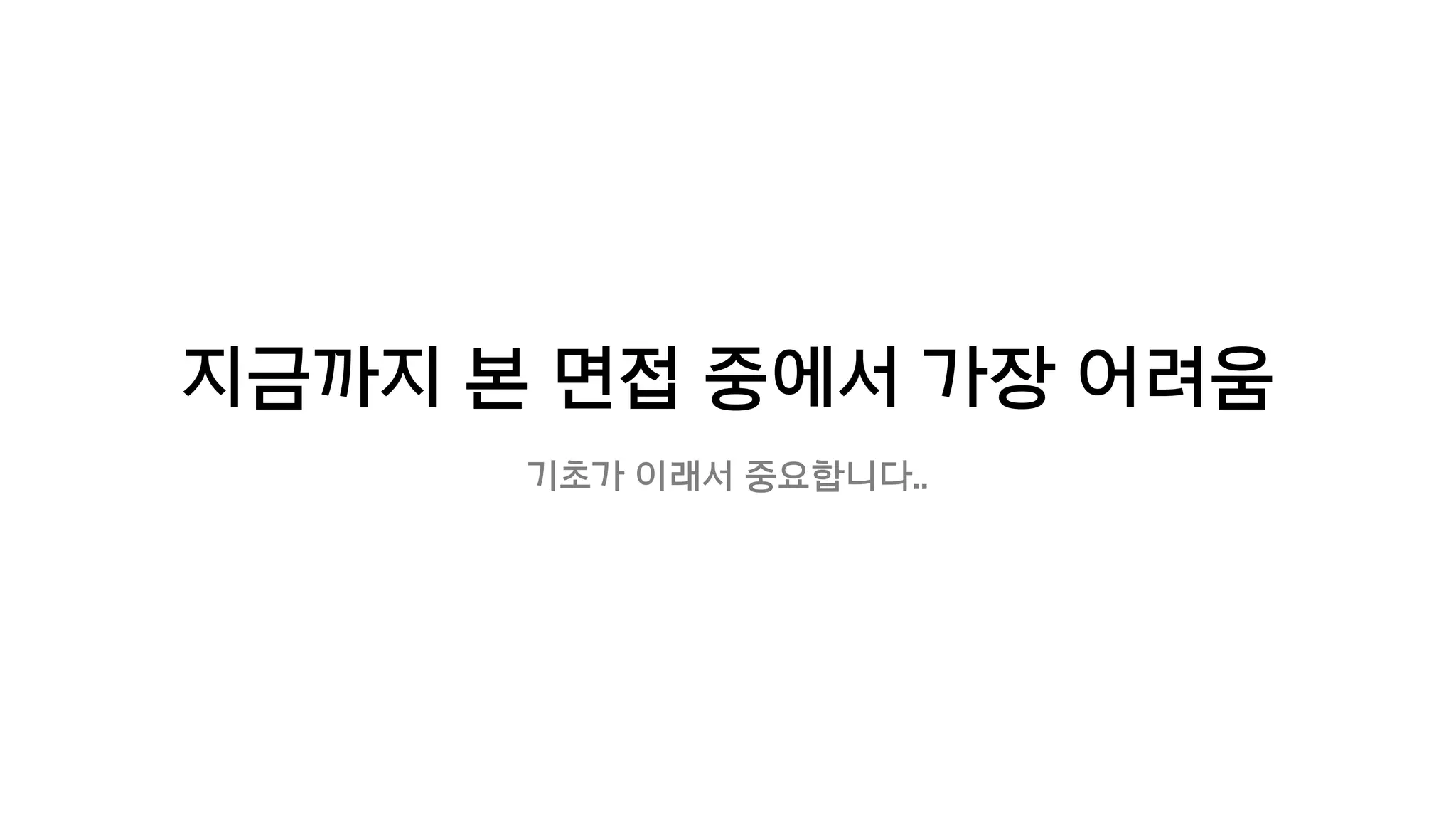 지금까지 본 면접 중에서 가장 어려움
기초가 이래서 중요합니다..
 