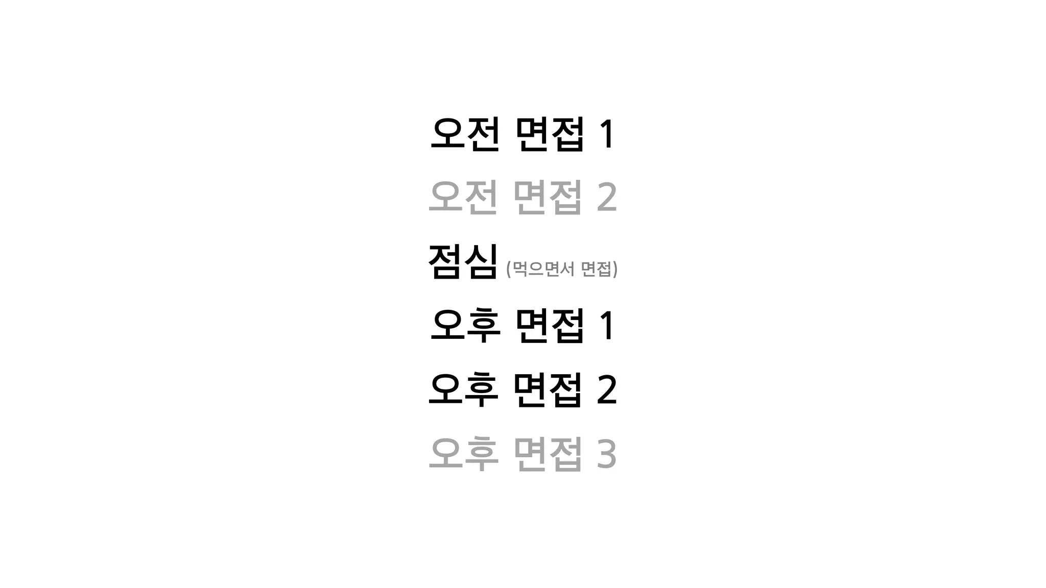 오전 면접 1
오전 면접 2
점심(먹으면서 면접)
오후 면접 1
오후 면접 2
오후 면접 3
 