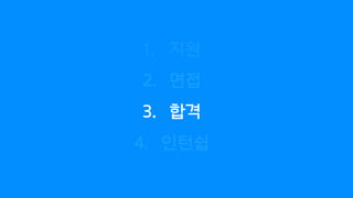 1. 지원
2. 면접
3. 합격
4. 인턴쉽
 