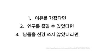 1. 여유를 가졌다면
2. 연구를 즐길 수 있었다면
3. 남들을 신경 쓰지 않았더라면
https://www.facebook.com/carpedm20/posts/1752958058117045
 