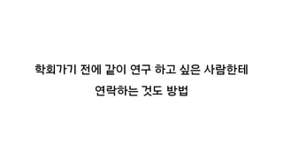 학회가기 전에 같이 연구 하고 싶은 사람한테
연락하는 것도 방법
 