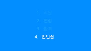 1. 지원
2. 면접
3. 합격
4. 인턴쉽
 