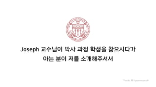 Joseph 교수님이 박사 과정 학생을 찾으시다가
아는 분이 저를 소개해주셔서
Thanks @ hyeonwoonoh
 