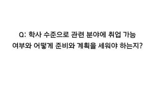Q: 학사 수준으로 관련 분야에 취업 가능
여부와 어떻게 준비와 계획을 세워야 하는지?
 