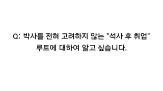 Q: 박사를 전혀 고려하지 않는 "석사 후 취업"
루트에 대하여 알고 싶습니다.
 