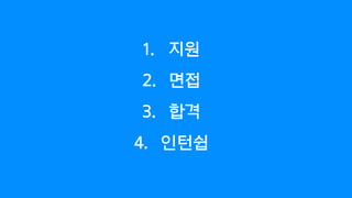 1. 지원
2. 면접
3. 합격
4. 인턴쉽
 