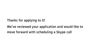 Thanks for applying to X!
We've reviewed your application and would like to
move forward with scheduling a Skype call
 