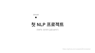 첫 NLP 프로젝트
https://github.com/carpedm20/reviewduk
2014.09
리뷰덕: 한국어 감정 분석기
 