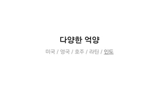 다양한 억양
미국 / 영국 / 호주 / 라틴 / 인도
 