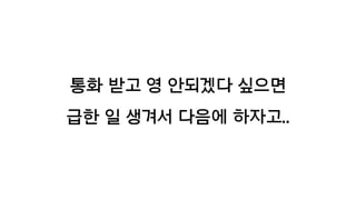 통화 받고 영 안되겠다 싶으면
급한 일 생겨서 다음에 하자고..
 