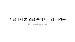 지금까지 본 면접 중에서 가장 어려움
기초가 이래서 중요합니다..
 