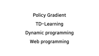 Policy Gradient
TD-Learning
Dynamic programming
Web programming
 