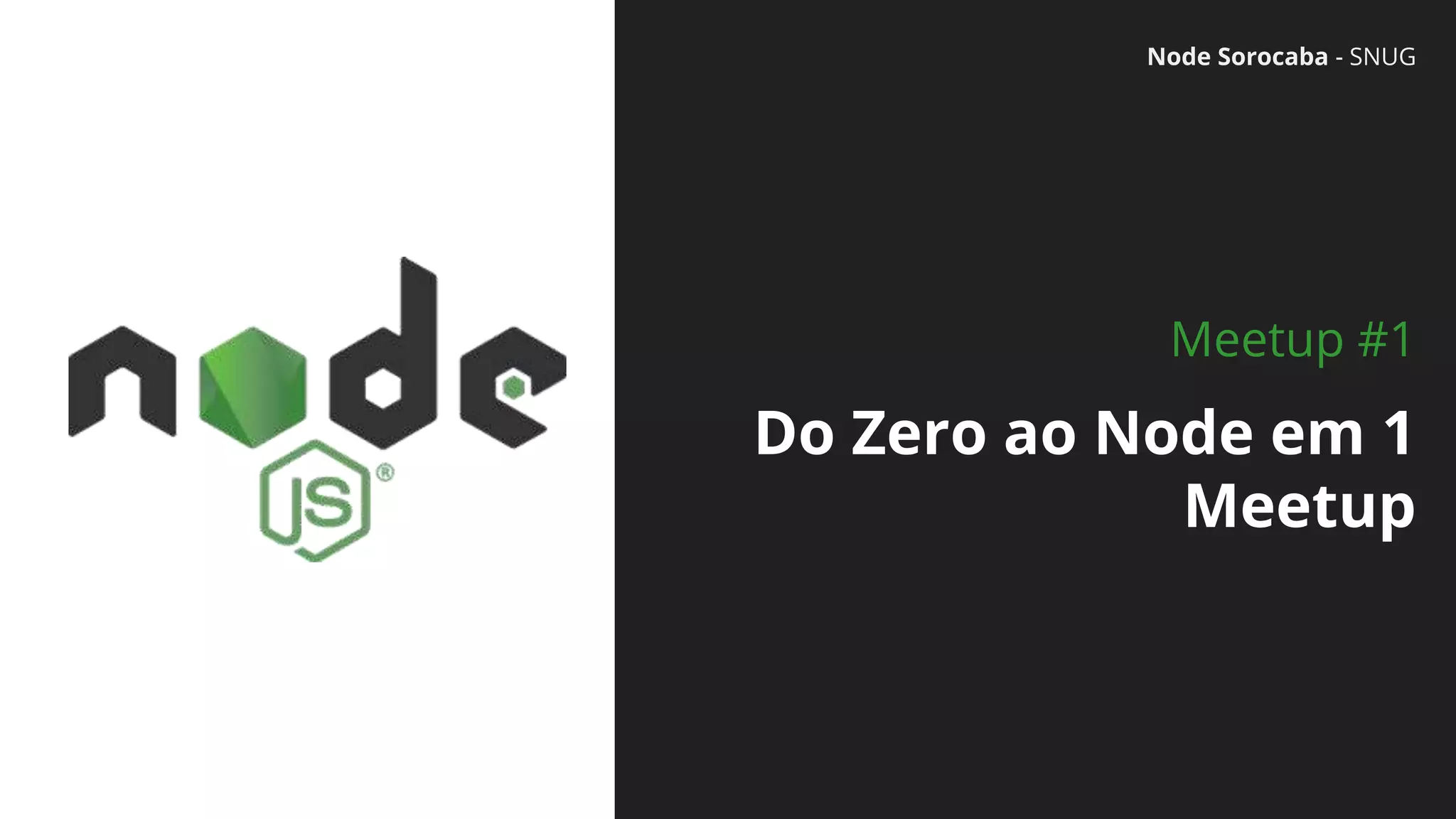 Node Sorocaba - SNUG
Do Zero ao Node em 1
Meetup
Meetup #1
 