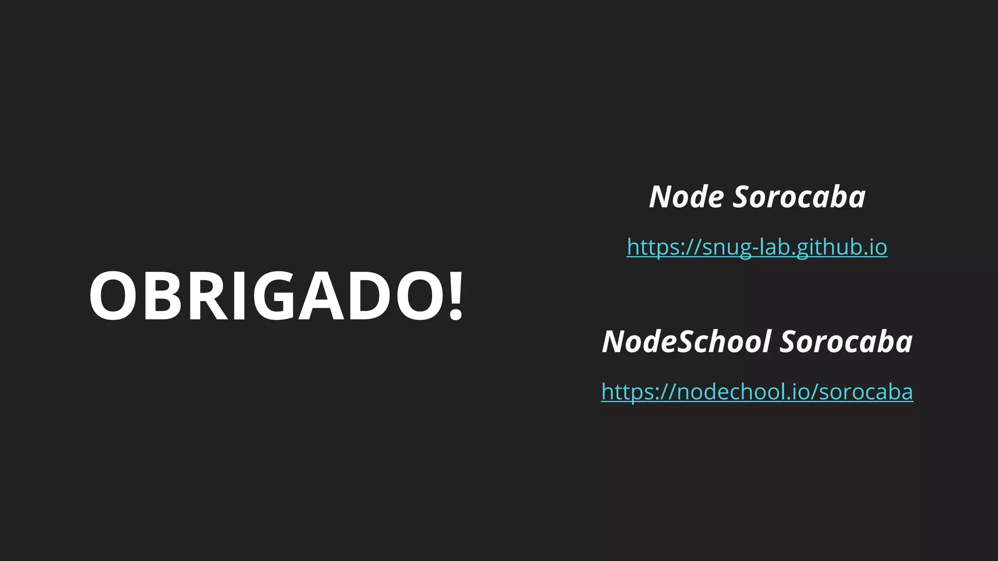OBRIGADO!
Node Sorocaba
https://snug-lab.github.io
NodeSchool Sorocaba
https://nodechool.io/sorocaba
 