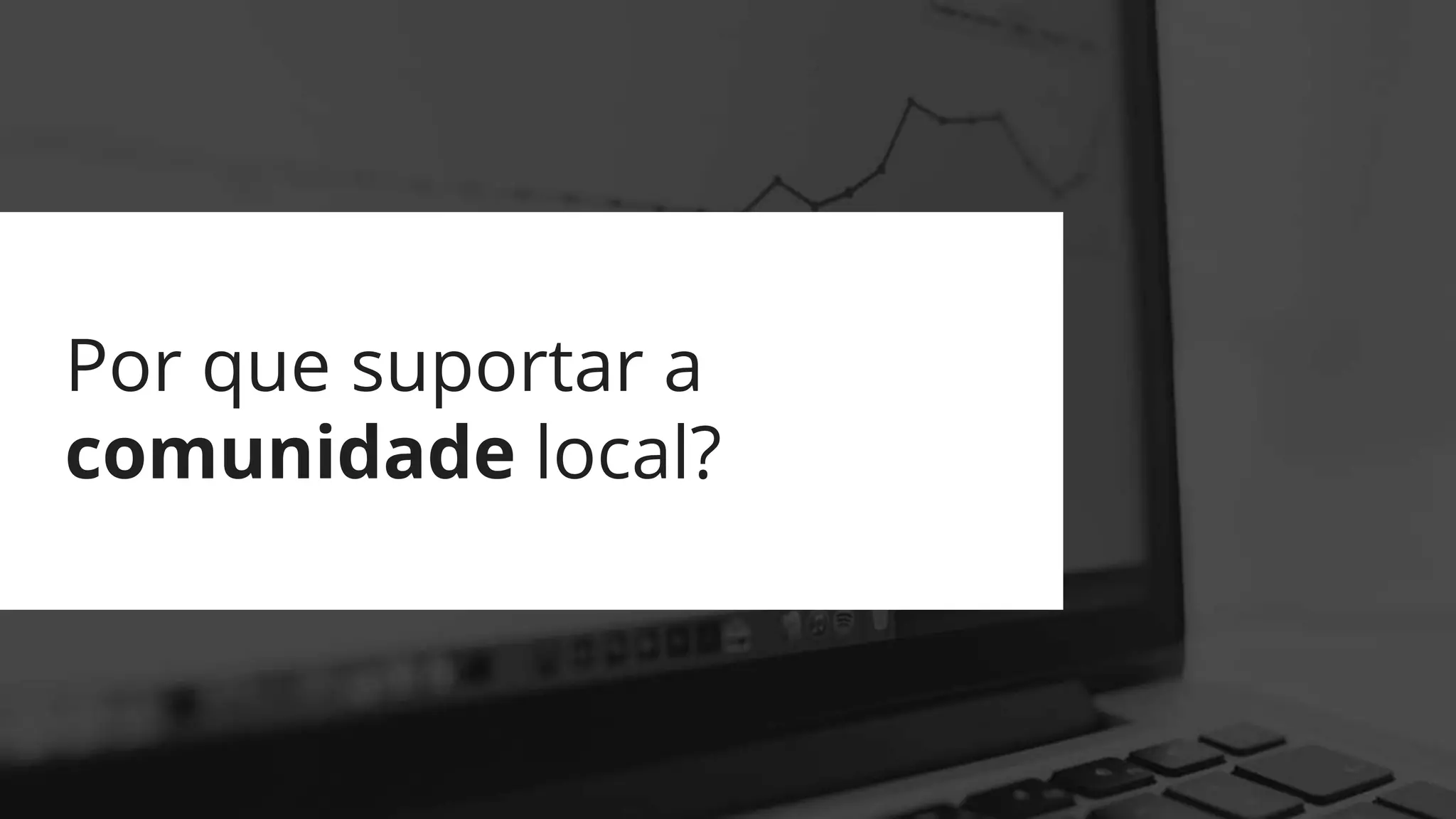 Por que suportar a
comunidade local?
 
