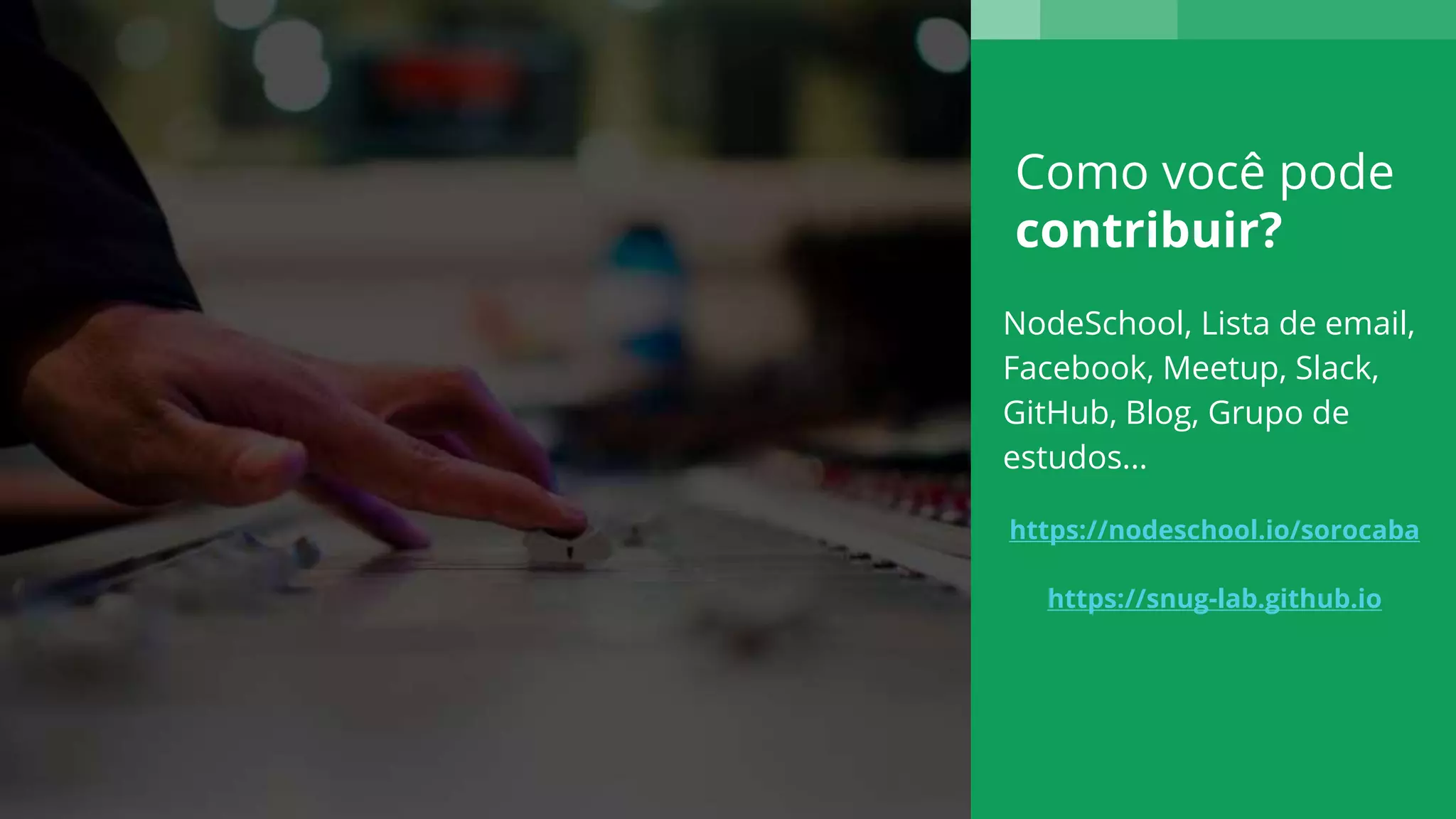 Como você pode
contribuir?
NodeSchool, Lista de email,
Facebook, Meetup, Slack,
GitHub, Blog, Grupo de
estudos...
https://nodeschool.io/sorocaba
https://snug-lab.github.io
 