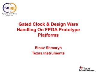 Gated Clock & Design Ware Handling On FPGA Prototype Platforms  Einav Shmaryh Texas Instruments 