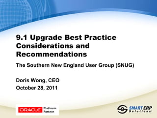 9.1 Upgrade Best Practice
Considerations and
Recommendations
The Southern New England User Group (SNUG)

Doris Wong, CEO
October 28, 2011
 