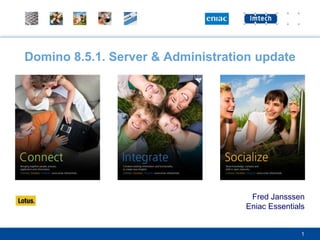 Domino 8.5.1. Server & Administration update Fred Jansssen Eniac Essentials 