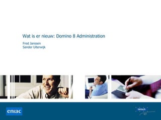 Wat is er nieuw: Domino 8 Administration Fred Janssen Sander Uiterwijk 