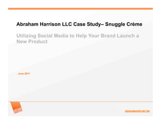 Abraham Harrison LLC Case Study– Snuggle Crème

Utilizing Social Media to Help Your Brand Launch a
New Product




June 2011
 